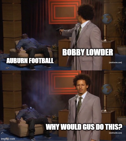 Who Killed Hannibal Meme | BOBBY LOWDER; AUBURN FOOTBALL; WHY WOULD GUS DO THIS? | image tagged in memes,who killed hannibal | made w/ Imgflip meme maker