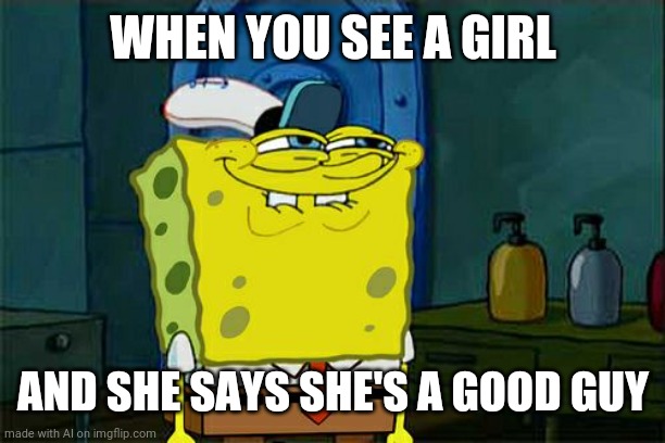 Traps. | WHEN YOU SEE A GIRL; AND SHE SAYS SHE'S A GOOD GUY | image tagged in memes,don't you squidward | made w/ Imgflip meme maker