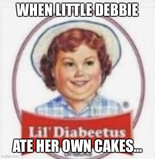 Lil Debbie |  WHEN LITTLE DEBBIE; ATE HER OWN CAKES... | image tagged in cake,fat,food | made w/ Imgflip meme maker