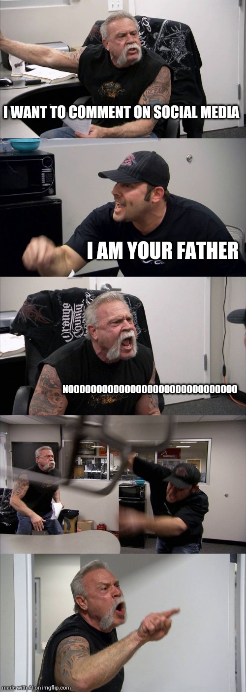 Very dramatic | I WANT TO COMMENT ON SOCIAL MEDIA; I AM YOUR FATHER; NOOOOOOOOOOOOOOOOOOOOOOOOOOOOOO | image tagged in memes,american chopper argument | made w/ Imgflip meme maker