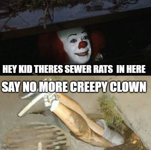 wait sewer rats say no more | SAY NO MORE CREEPY CLOWN; HEY KID THERES SEWER RATS  IN HERE | image tagged in pennywise sewer shenanigans | made w/ Imgflip meme maker