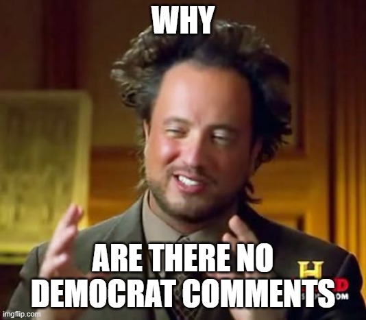 Ancient Aliens | WHY; ARE THERE NO DEMOCRAT COMMENTS | image tagged in memes,ancient aliens | made w/ Imgflip meme maker