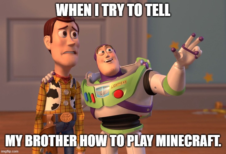 umm | WHEN I TRY TO TELL; MY BROTHER HOW TO PLAY MINECRAFT. | image tagged in memes,x x everywhere | made w/ Imgflip meme maker