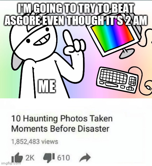 Jeez seeing photoshop flowey at night is just terrifying | I'M GOING TO TRY TO BEAT ASGORE EVEN THOUGH IT'S 2 AM; ME | image tagged in asdfmovie | made w/ Imgflip meme maker