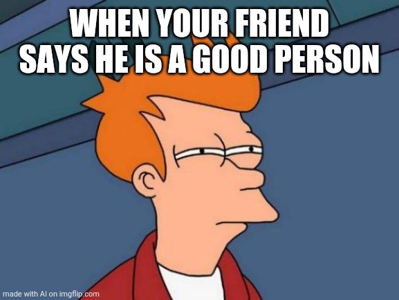 X Doubt, my friend. | WHEN YOUR FRIEND SAYS HE IS A GOOD PERSON | image tagged in memes,futurama fry | made w/ Imgflip meme maker