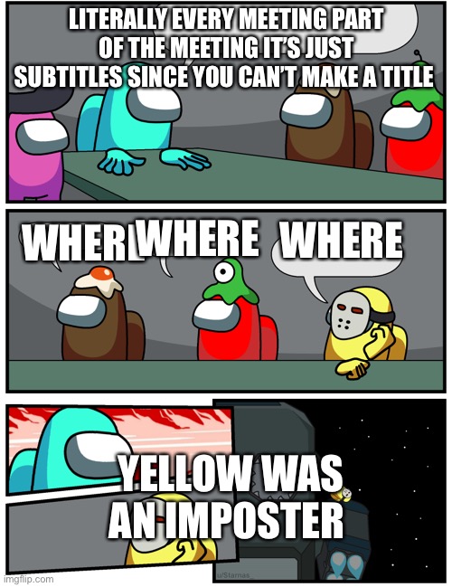 Among Us Meeting 2 | LITERALLY EVERY MEETING PART OF THE MEETING IT’S JUST SUBTITLES SINCE YOU CAN’T MAKE A TITLE; WHERE; WHERE; WHERE; YELLOW WAS AN IMPOSTER | image tagged in among us meeting 2 | made w/ Imgflip meme maker