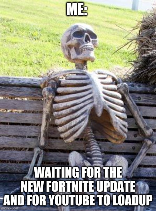 WHY!!!!!!! LOAD | ME:; WAITING FOR THE NEW FORTNITE UPDATE AND FOR YOUTUBE TO LOADUP | image tagged in memes,waiting skeleton | made w/ Imgflip meme maker
