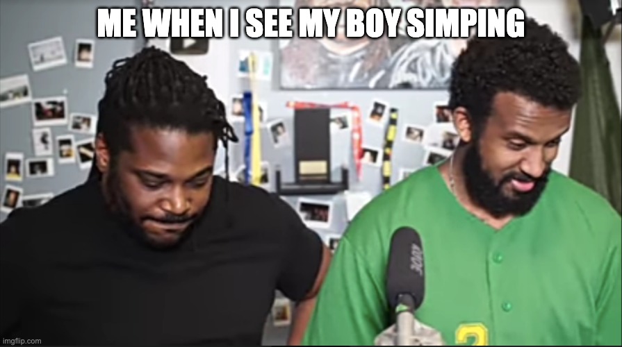 Me and my boy | ME WHEN I SEE MY BOY SIMPING | image tagged in simp | made w/ Imgflip meme maker