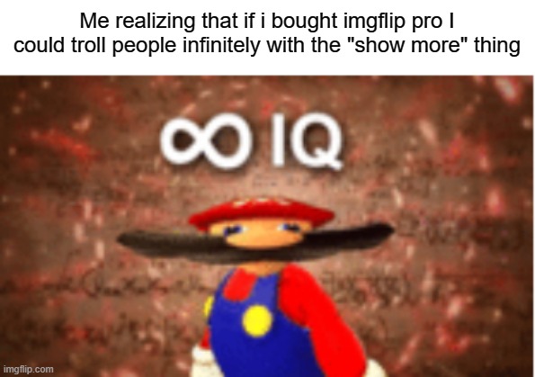 "No one is safe..." | Me realizing that if i bought imgflip pro I could troll people infinitely with the "show more" thing | image tagged in infinite iq,troll,show more,imgflip pro | made w/ Imgflip meme maker