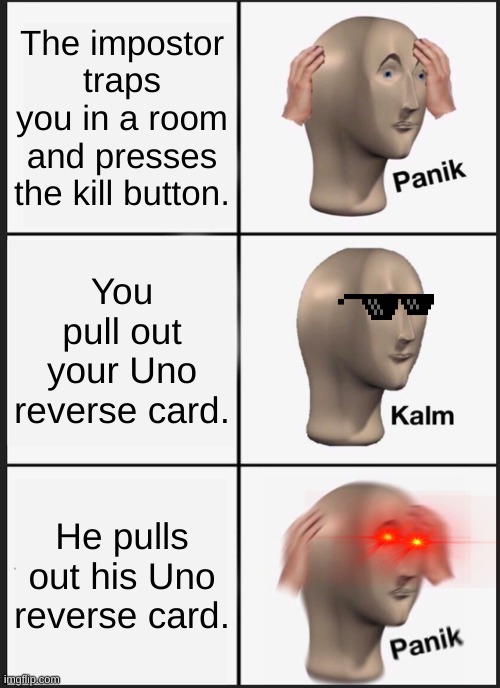 panik kalm panik | The impostor traps you in a room and presses the kill button. You pull out your Uno reverse card. He pulls out his Uno reverse card. | image tagged in memes,panik kalm panik,among us | made w/ Imgflip meme maker