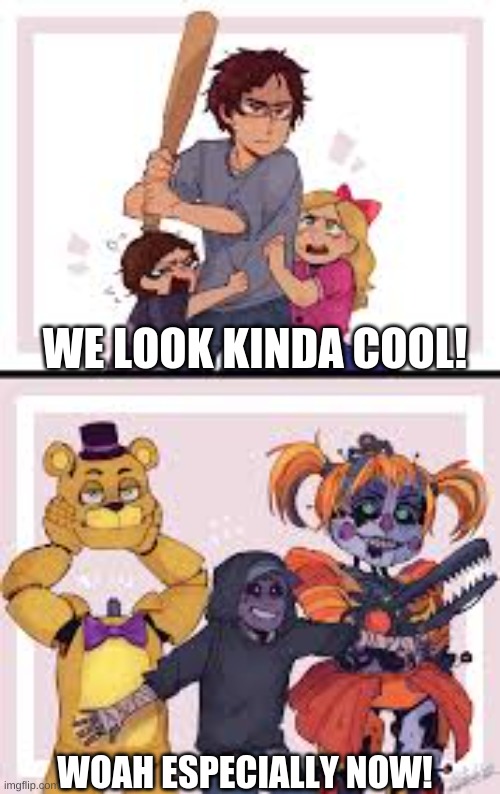 We da AFTON KIDS! | WE LOOK KINDA COOL! WOAH ESPECIALLY NOW! | image tagged in fnaf | made w/ Imgflip meme maker