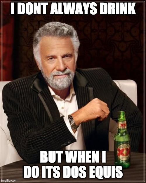 The Most Interesting Man In The World | I DONT ALWAYS DRINK; BUT WHEN I DO ITS DOS EQUIS | image tagged in memes,the most interesting man in the world | made w/ Imgflip meme maker