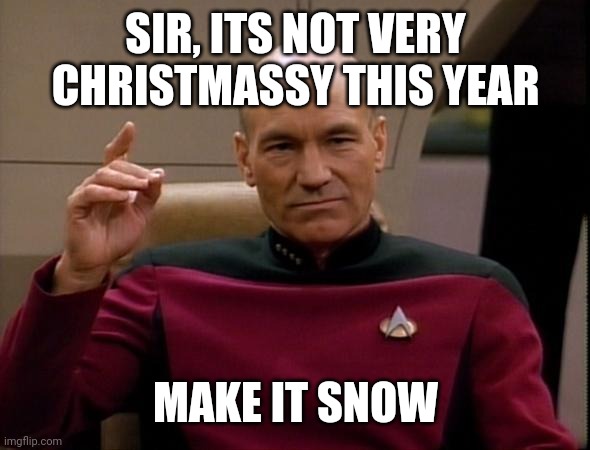 Make it snow | SIR, ITS NOT VERY CHRISTMASSY THIS YEAR; MAKE IT SNOW | image tagged in picard make it so | made w/ Imgflip meme maker