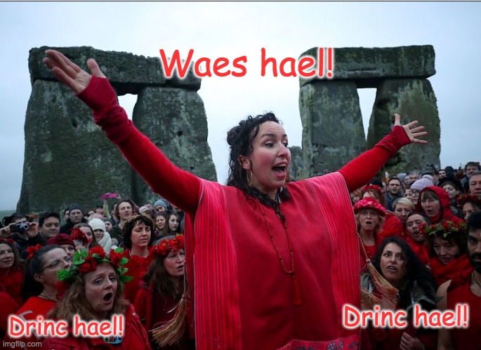 In this stream we don't say Merry Christmas, we toast the Solstice (and mods, the text of the meme is ALL IN ENGLISH) | Waes hael! Drinc hael! Drinc hael! | image tagged in christmas,holidays,happy holidays | made w/ Imgflip meme maker