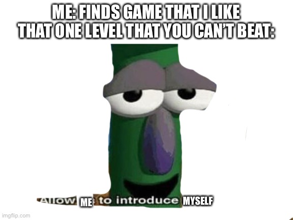 That one level.. F. | ME: FINDS GAME THAT I LIKE
THAT ONE LEVEL THAT YOU CAN’T BEAT:; MYSELF; ME | image tagged in allow us to introduce ourselves,funny,memes,funny memes | made w/ Imgflip meme maker