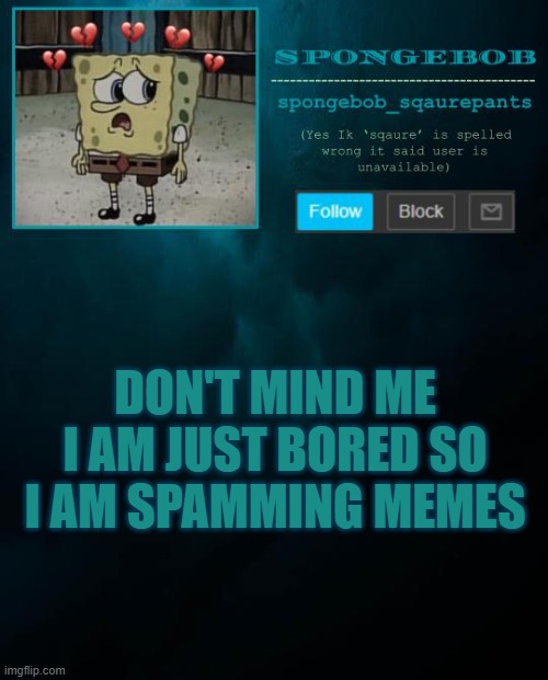 spongebob announcement template | DON'T MIND ME I AM JUST BORED SO I AM SPAMMING MEMES | image tagged in spongebob announcement template | made w/ Imgflip meme maker