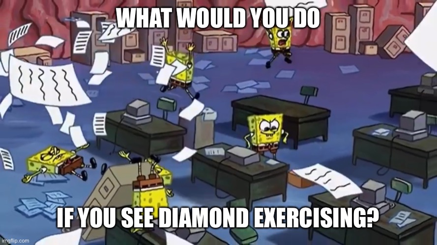 Spongebob paper | WHAT WOULD YOU DO; IF YOU SEE DIAMOND EXERCISING? | image tagged in spongebob paper | made w/ Imgflip meme maker
