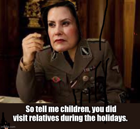 Michigan gestapo | So tell me children, you did visit relatives during the holidays. | image tagged in quarantine,political meme,derp,liberal logic | made w/ Imgflip meme maker