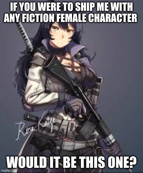 Blake Belladonna combat gear | IF YOU WERE TO SHIP ME WITH ANY FICTION FEMALE CHARACTER; WOULD IT BE THIS ONE? | image tagged in blake belladonna combat gear | made w/ Imgflip meme maker