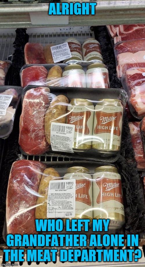 High Life in a can? | ALRIGHT; WHO LEFT MY GRANDFATHER ALONE IN THE MEAT DEPARTMENT? | image tagged in headshake | made w/ Imgflip meme maker