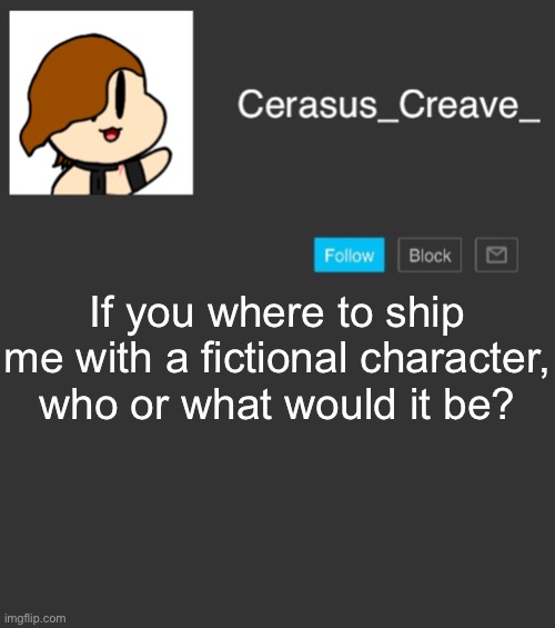 Cerasus_Creave_ announcement | If you where to ship me with a fictional character, who or what would it be? | image tagged in cerasus_creave_ announcement | made w/ Imgflip meme maker