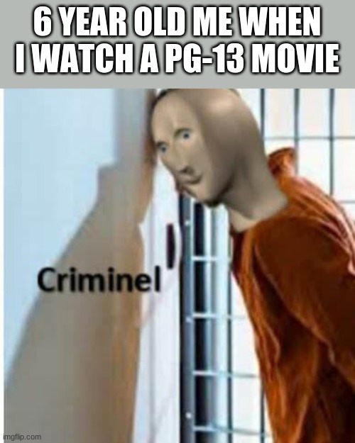 PG-13 | 6 YEAR OLD ME WHEN I WATCH A PG-13 MOVIE | image tagged in criminel | made w/ Imgflip meme maker