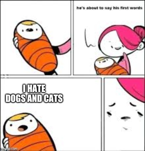 He's about to say his first words | I HATE DOGS AND CATS | image tagged in he's about to say his first words | made w/ Imgflip meme maker