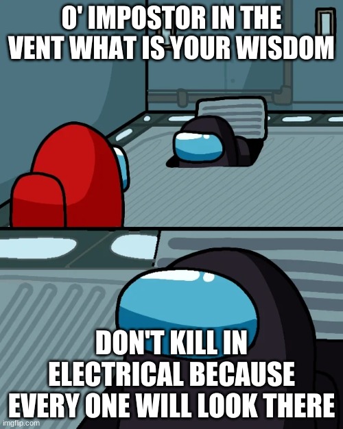 black smart | O' IMPOSTOR IN THE VENT WHAT IS YOUR WISDOM; DON'T KILL IN ELECTRICAL BECAUSE EVERY ONE WILL LOOK THERE | image tagged in impostor of the vent | made w/ Imgflip meme maker