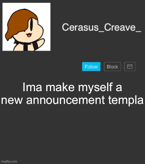 Cerasus_Creave_ announcement | Ima make myself a new announcement template | image tagged in cerasus_creave_ announcement | made w/ Imgflip meme maker