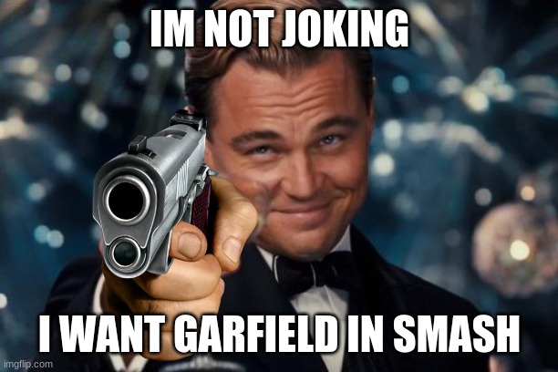 Leonardo Dicaprio Cheers Meme | IM NOT JOKING I WANT GARFIELD IN SMASH | image tagged in memes,leonardo dicaprio cheers | made w/ Imgflip meme maker