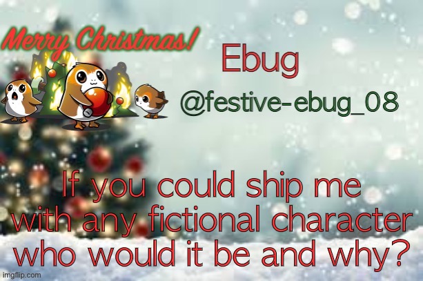 I’m straight if that matters | If you could ship me with any fictional character who would it be and why? | image tagged in ebug christmas announcement | made w/ Imgflip meme maker