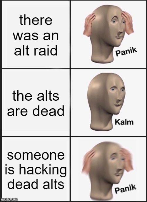 Panik Kalm Panik Meme | there was an alt raid; the alts are dead; someone is hacking dead alts | image tagged in memes,panik kalm panik | made w/ Imgflip meme maker