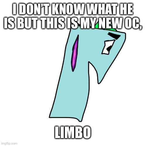 I was just bored I guess | I DON’T KNOW WHAT HE IS BUT THIS IS MY NEW OC, LIMBO | made w/ Imgflip meme maker