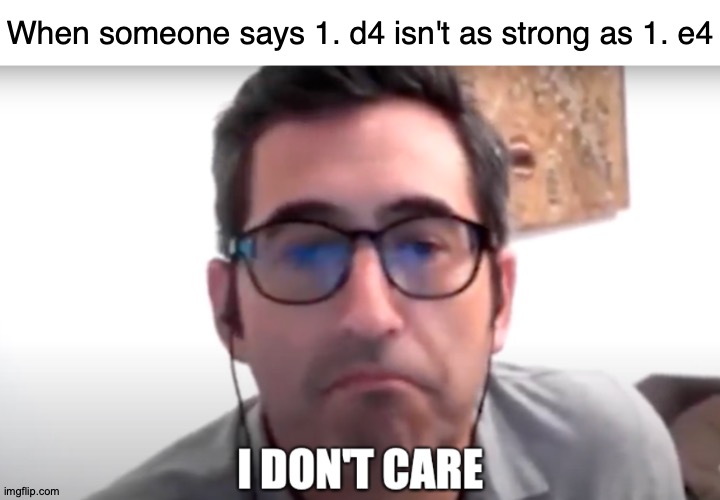 Supertoad Goes Plooie |  When someone says 1. d4 isn't as strong as 1. e4 | image tagged in sam seder i don't care,memes,chess,first,move,smooth move sam | made w/ Imgflip meme maker