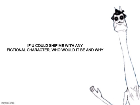 oh yes- | IF U COULD SHIP ME WITH ANY FICTIONAL CHARACTER, WHO WOULD IT BE AND WHY | image tagged in e kubilan explaining something illegal | made w/ Imgflip meme maker