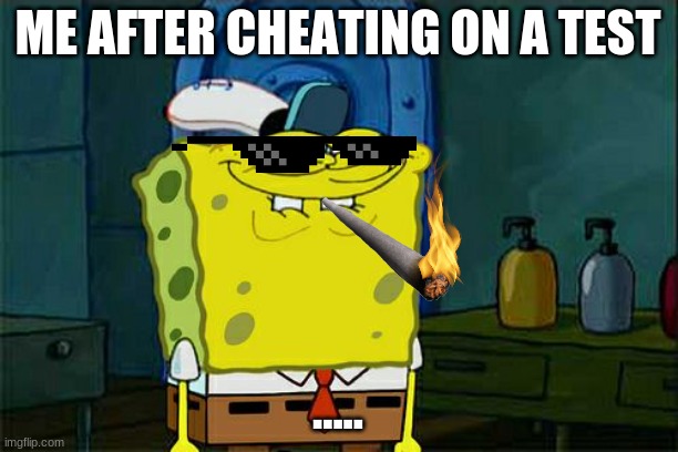 Don't You Squidward Meme | ME AFTER CHEATING ON A TEST; ..... | image tagged in memes,don't you squidward | made w/ Imgflip meme maker