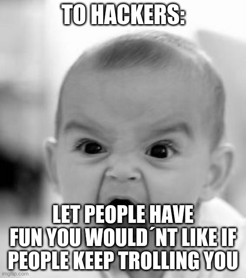 Angry Baby Meme | TO HACKERS:; LET PEOPLE HAVE FUN YOU WOULD´NT LIKE IF PEOPLE KEEP TROLLING YOU | image tagged in memes,angry baby | made w/ Imgflip meme maker