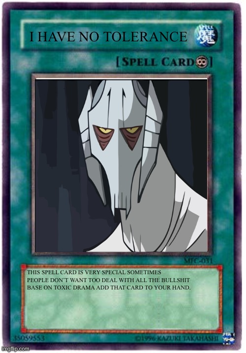 Spell Card | I HAVE NO TOLERANCE; THIS SPELL CARD IS VERY SPECIAL SOMETIMES PEOPLE DON’T WANT TOO DEAL WITH ALL THE BULLSHIT BASE ON TOXIC DRAMA ADD THAT CARD TO YOUR HAND. | image tagged in spell card,yugioh,no tolerance,antisocial,starwars,grievous | made w/ Imgflip meme maker