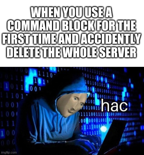 How do you even use a command block? | WHEN YOU USE A COMMAND BLOCK FOR THE FIRST TIME AND ACCIDENTLY DELETE THE WHOLE SERVER | image tagged in meme man hac | made w/ Imgflip meme maker