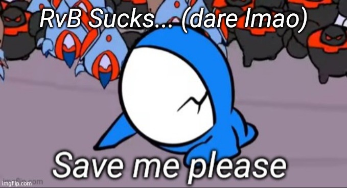 Save me please | RvB Sucks... (dare lmao) | image tagged in save me please | made w/ Imgflip meme maker