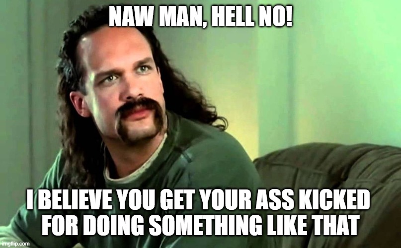 Lawrence Office Space | NAW MAN, HELL NO! I BELIEVE YOU GET YOUR ASS KICKED 
FOR DOING SOMETHING LIKE THAT | image tagged in lawrence office space | made w/ Imgflip meme maker