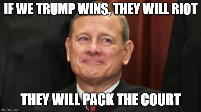 John Roberts | IF WE TRUMP WINS, THEY WILL RIOT; THEY WILL PACK THE COURT | image tagged in supreme court boomer | made w/ Imgflip meme maker