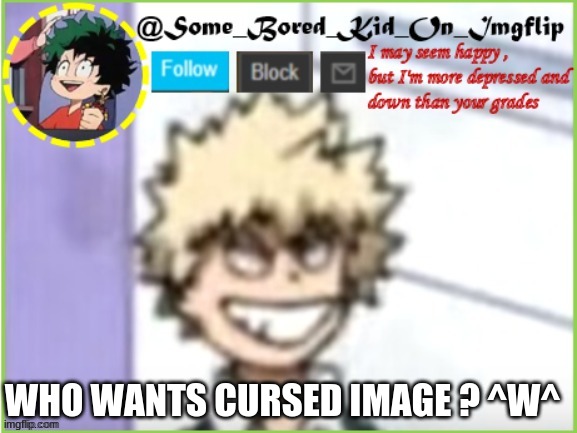 Not cursed but,  cutely cursed!~ :^) | WHO WANTS CURSED IMAGE ? ^W^ | image tagged in some_bored_kid_on_imgflip | made w/ Imgflip meme maker