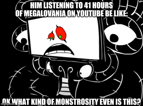 Flowey Listening To Megalovania Be Like: | HIM LISTENING TO 41 HOURS OF MEGALOVANIA ON YOUTUBE BE LIKE:; OK WHAT KIND OF MONSTROSITY EVEN IS THIS? | image tagged in omega flowey,undertale,sr pelo,i have several questions | made w/ Imgflip meme maker