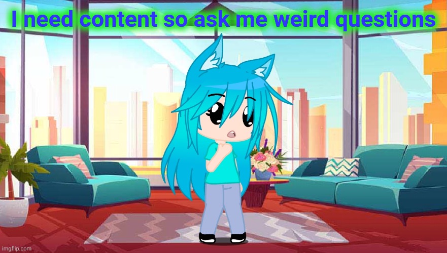 I need content so ask me weird questions | made w/ Imgflip meme maker