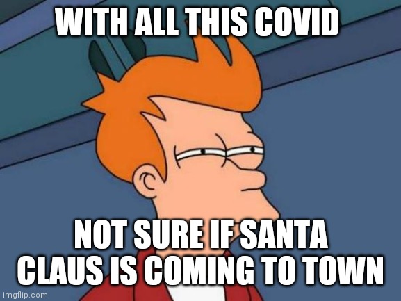 Santa insecurities | WITH ALL THIS COVID; NOT SURE IF SANTA CLAUS IS COMING TO TOWN | image tagged in memes,futurama fry | made w/ Imgflip meme maker