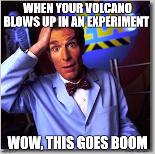 Bill Nye The Science Guy Meme | WHEN YOUR VOLCANO BLOWS UP IN AN EXPERIMENT; WOW, THIS GOES BOOM | image tagged in memes,bill nye the science guy | made w/ Imgflip meme maker