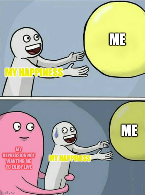 Be happy | ME; MY HAPPINESS; ME; MY DEPRESSION NOT WANTING ME TO ENJOY LIVE; MY HAPPINESS | image tagged in memes,running away balloon | made w/ Imgflip meme maker