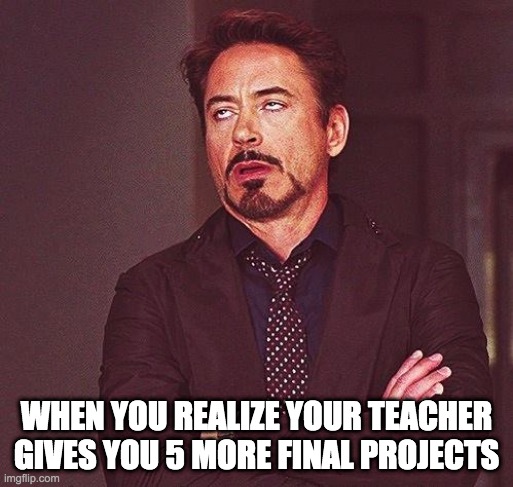 Robert Downey Jr Annoyed | WHEN YOU REALIZE YOUR TEACHER GIVES YOU 5 MORE FINAL PROJECTS | image tagged in robert downey jr annoyed | made w/ Imgflip meme maker