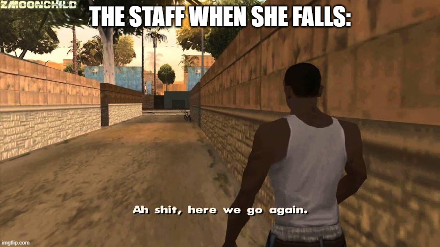 Here we go again | THE STAFF WHEN SHE FALLS: | image tagged in here we go again | made w/ Imgflip meme maker